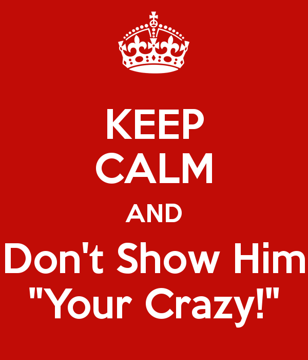 keep-calm-and-don-t-show-him-your-crazy